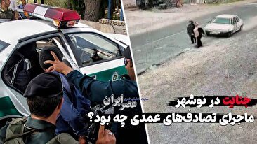 جنایت در نوشهر ؛ ماجرای تصادف‌های عمدی چه بود؟ چرا راننده پراید با دیدن زن چادری برگشت (فیلم)