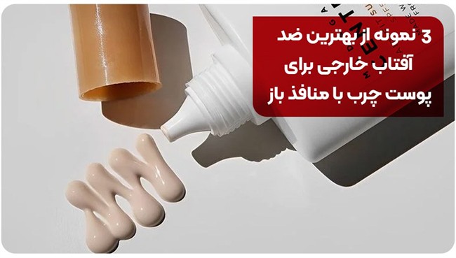 3 نمونه از بهترین ضد آفتاب خارجی برای پوست چرب با منافذ باز