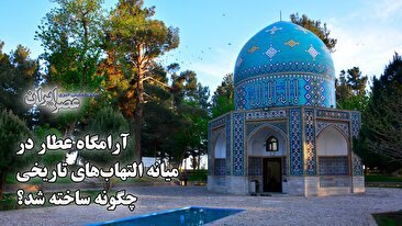 آرامگاه عطار در میانه التهاب‌های تاریخی چگونه ساخته شد؟  روایتی از فراز و فرودهای تاریخی (فیلم)