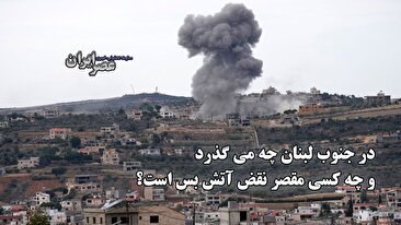 در جنوب لبنان چه می گذرد و چه کسی مقصر نقض آتش بس است؟ (فیلم)