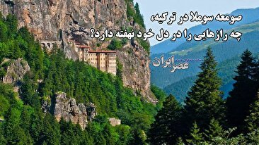 صومعه سوملا در ترکیه، چه رازهایی در دل خود نهفته دارد؟ بنایی شگفت‌انگیز و افسانه‌ای (فیلم)